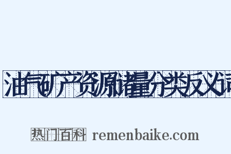 油气矿产资源储量分类反义词是什么意思的图片
